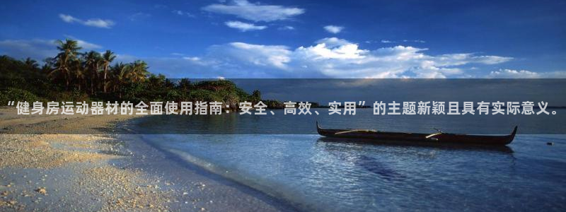 凯捷体育招商电话是多少号码：“健身房运动器材的全面使用指南：