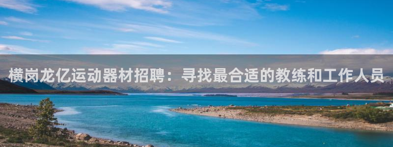 凯捷体育平台注册要钱吗：横岗龙亿运动器材招聘：寻找最合适的教