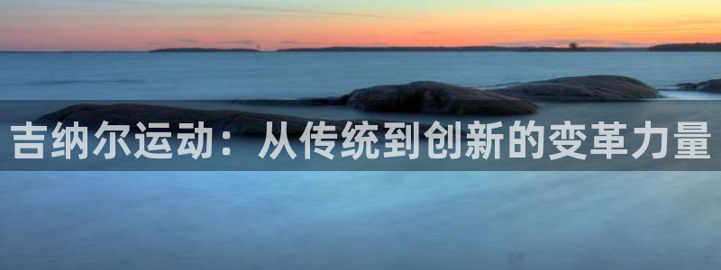 凯捷体育平台注册要钱吗：吉纳尔运动：从传统到创新的变