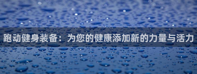 凯捷体育娱乐代理怎么样：跑动健身装备：为您的健康添加