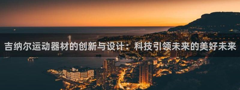 凯捷体育招商电话是多少号码：吉纳尔运动器材的创新与设计：科技