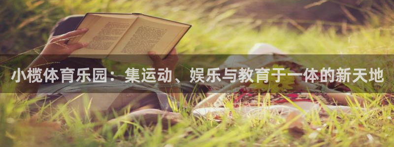 凯捷体育集团官网首页：小榄体育乐园：集运动、娱乐与教育于一体