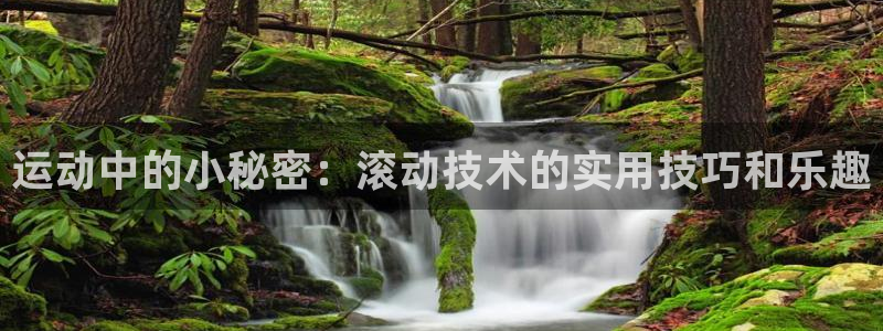 凯捷体育娱乐网站：运动中的小秘密：滚动技术的实用技巧和乐趣