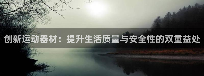凯捷体育科技：创新运动器材：提升生活质量与安全性的双重益处