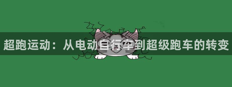 凯捷体育平台是正规平台吗：超跑运动：从电动自行车到超级跑车的