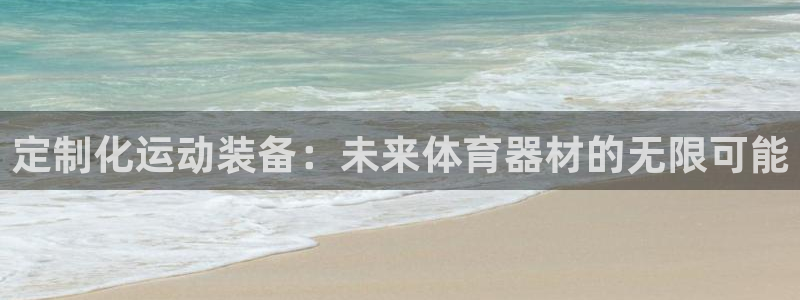 凯捷体育平台是正规平台吗安全吗：定制化运动装备：未来体育器材