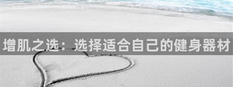 凯捷体育平台是正规平台吗：增肌之选：选择适合自己的健身器材