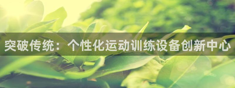凯捷体育娱乐首页官网下载：突破传统：个性化运动训练设备创新中