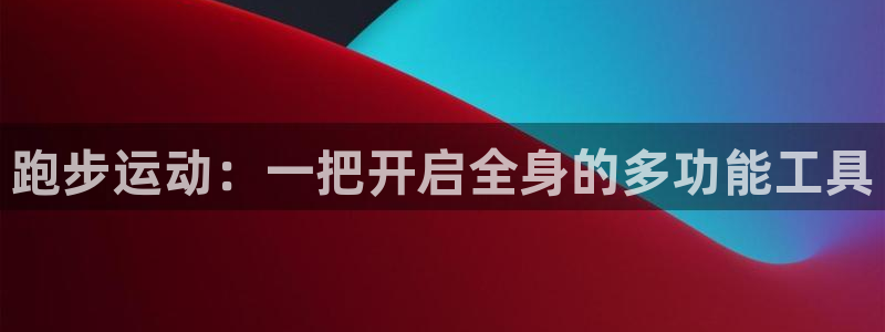 凯捷体育娱乐首页官网下载：跑步运动：一把开启全身的多功能工具