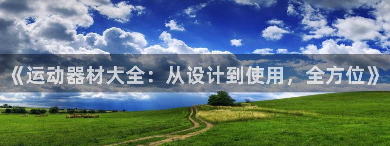 凯捷体育是干嘛的公司：《运动器材大全：从设计到使用，全方位》